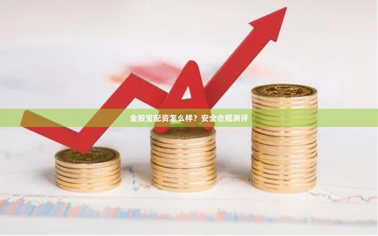 金股宝配资怎么样？安全合规测评