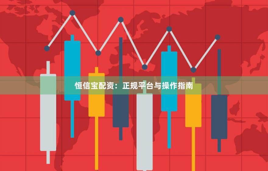 恒信宝配资：正规平台与操作指南
